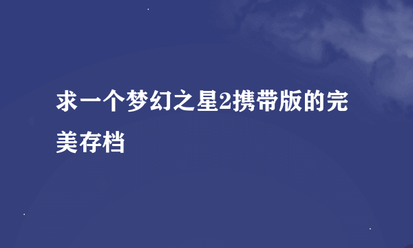 求一个梦幻之星2携带版的完美存档