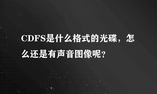 CDFS是什么格式的光碟，怎么还是有声音图像呢？