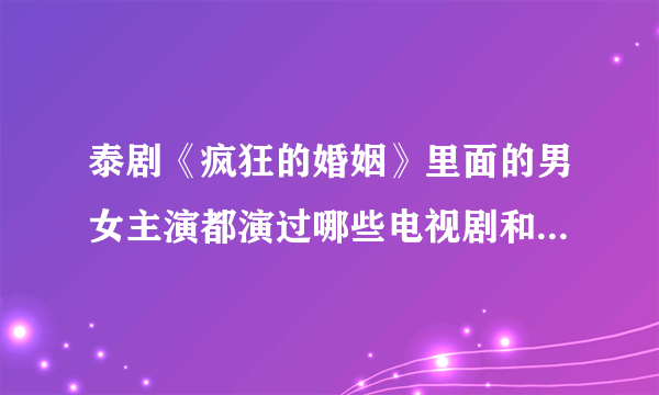 泰剧《疯狂的婚姻》里面的男女主演都演过哪些电视剧和电影啊/