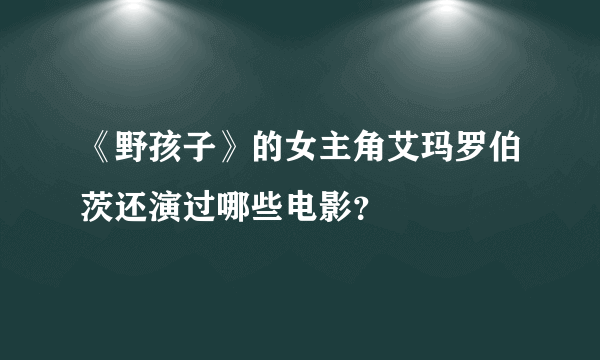 《野孩子》的女主角艾玛罗伯茨还演过哪些电影？