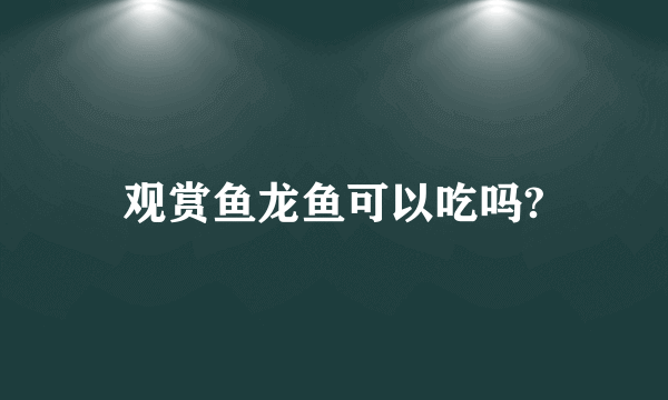 观赏鱼龙鱼可以吃吗?