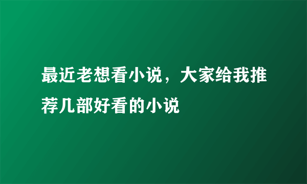 最近老想看小说，大家给我推荐几部好看的小说