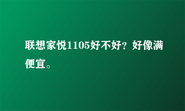 联想家悦1105好不好？好像满便宜。