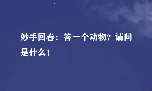 妙手回春：答一个动物？请问是什么！