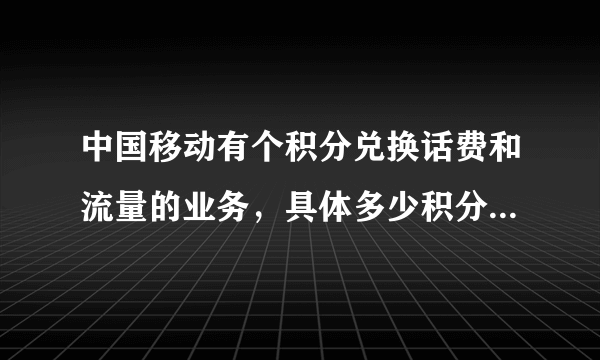 中国移动有个积分兑换话费和流量的业务，具体多少积分可以兑换多少流量啊！怎么兑换？