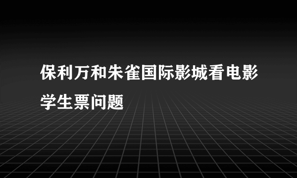 保利万和朱雀国际影城看电影学生票问题