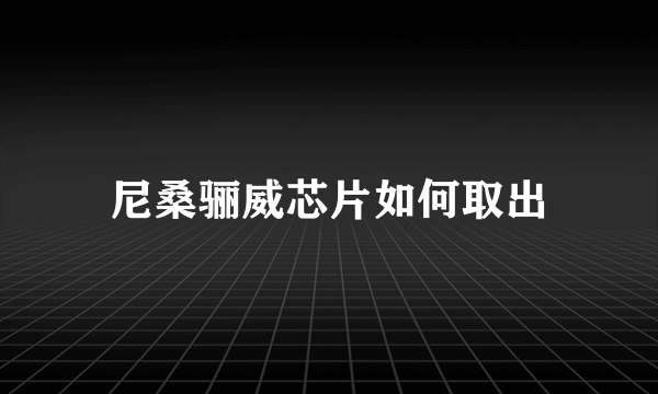 尼桑骊威芯片如何取出