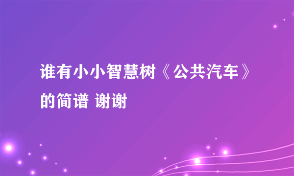 谁有小小智慧树《公共汽车》的简谱 谢谢