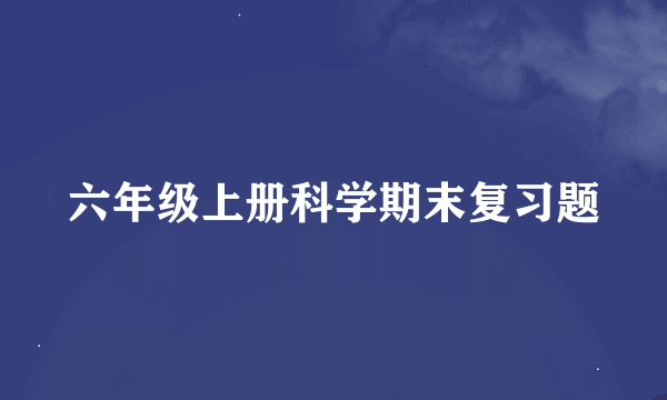 六年级上册科学期末复习题