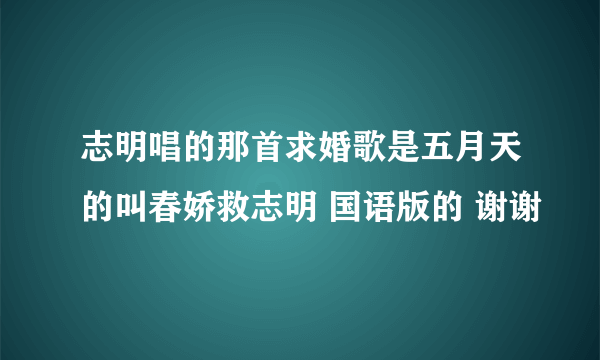 志明唱的那首求婚歌是五月天的叫春娇救志明 国语版的 谢谢