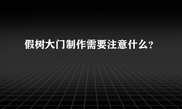 假树大门制作需要注意什么？