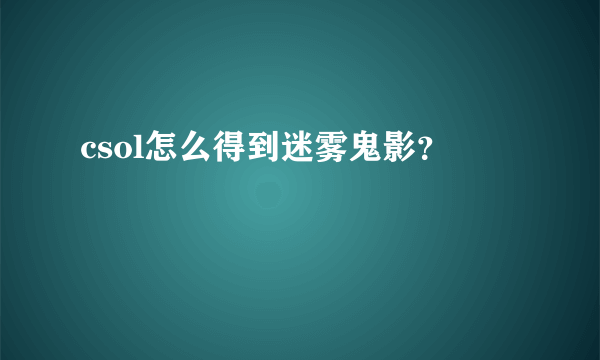 csol怎么得到迷雾鬼影？