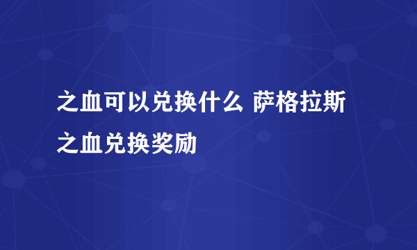 之血可以兑换什么 萨格拉斯之血兑换奖励