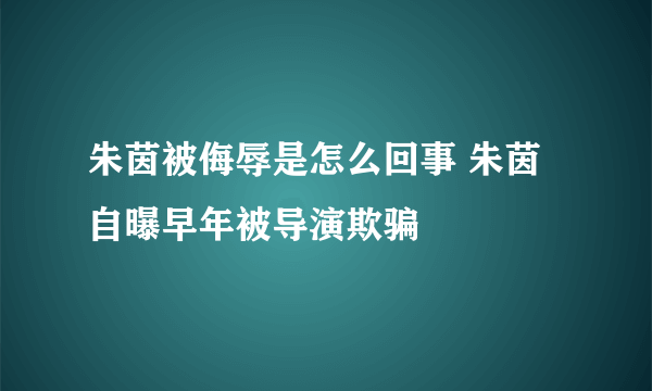 朱茵被侮辱是怎么回事 朱茵自曝早年被导演欺骗