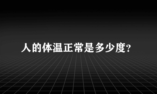 人的体温正常是多少度？