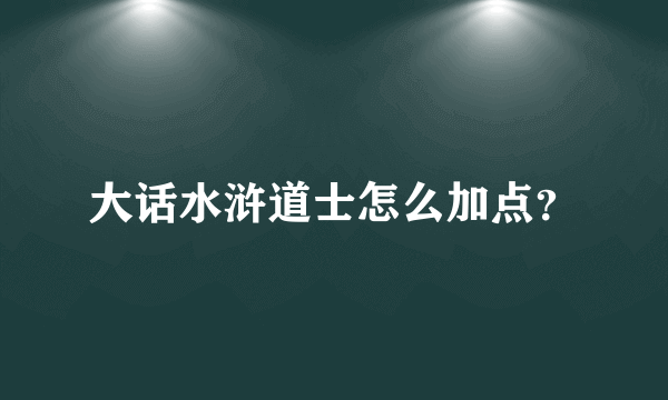 大话水浒道士怎么加点？