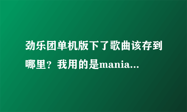 劲乐团单机版下了歌曲该存到哪里？我用的是mania模拟器。