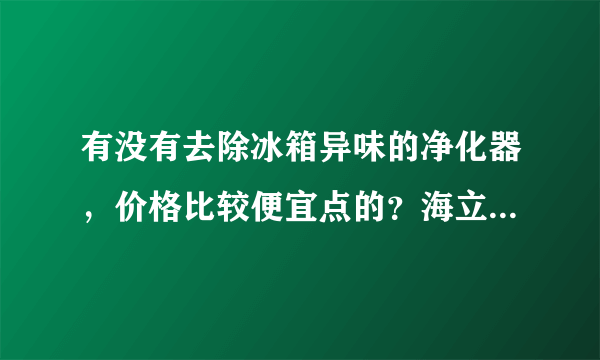 有没有去除冰箱异味的净化器，价格比较便宜点的？海立得这个品牌好吗？