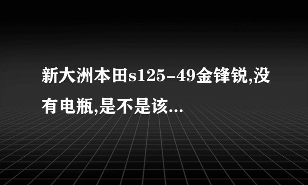 新大洲本田s125-49金锋锐,没有电瓶,是不是该车是直流电,所以踩脚启动杆蹬