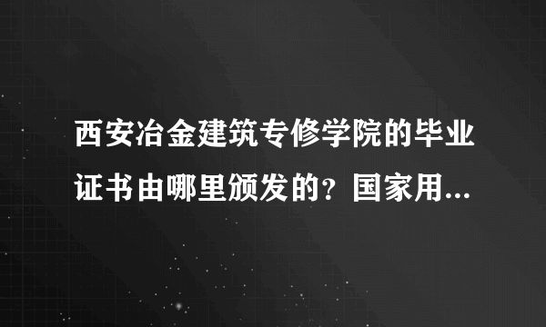 西安冶金建筑专修学院的毕业证书由哪里颁发的？国家用人单位是否承认？