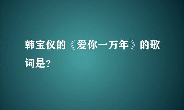 韩宝仪的《爱你一万年》的歌词是？