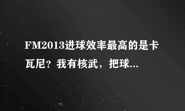 FM2013进球效率最高的是卡瓦尼？我有核武，把球员身高调两米多会影响么？