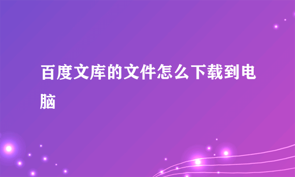 百度文库的文件怎么下载到电脑