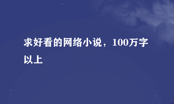 求好看的网络小说，100万字以上