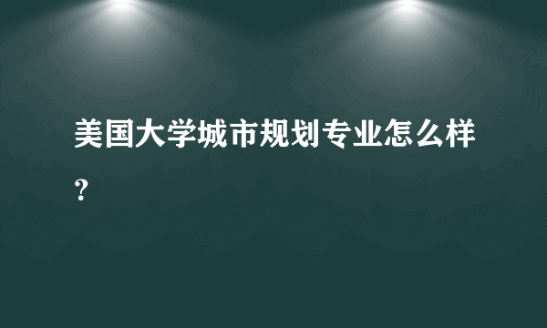 美国大学城市规划专业怎么样？