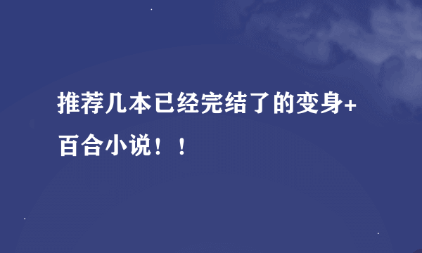 推荐几本已经完结了的变身+百合小说！！