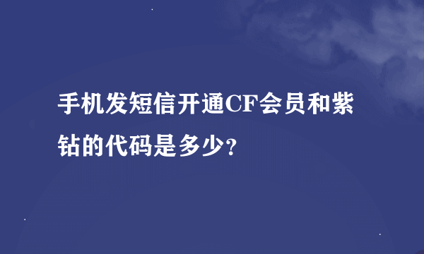 手机发短信开通CF会员和紫钻的代码是多少？