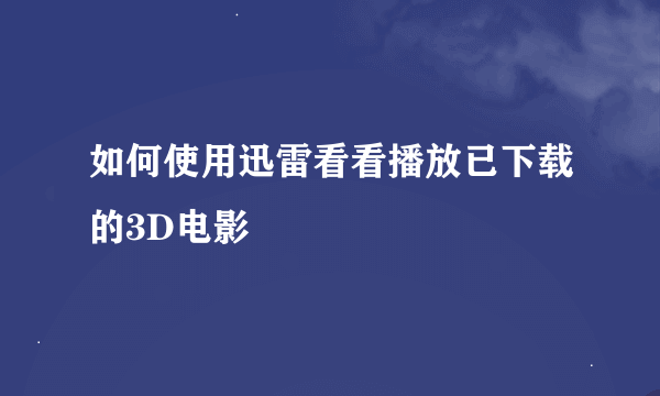 如何使用迅雷看看播放已下载的3D电影