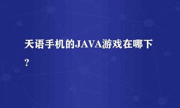 天语手机的JAVA游戏在哪下？