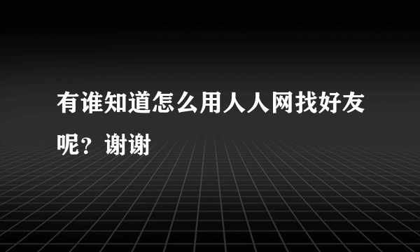 有谁知道怎么用人人网找好友呢？谢谢