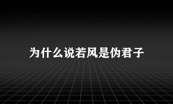 为什么说若风是伪君子