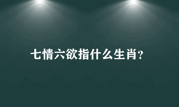 七情六欲指什么生肖？