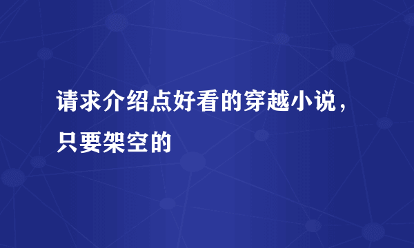 请求介绍点好看的穿越小说，只要架空的