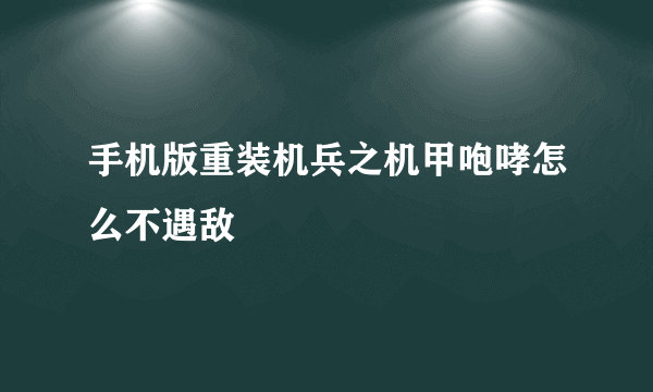 手机版重装机兵之机甲咆哮怎么不遇敌