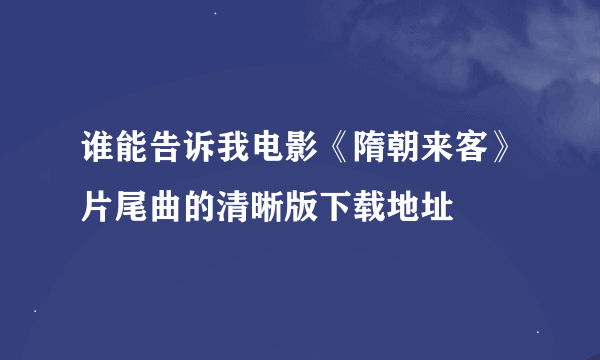 谁能告诉我电影《隋朝来客》片尾曲的清晰版下载地址