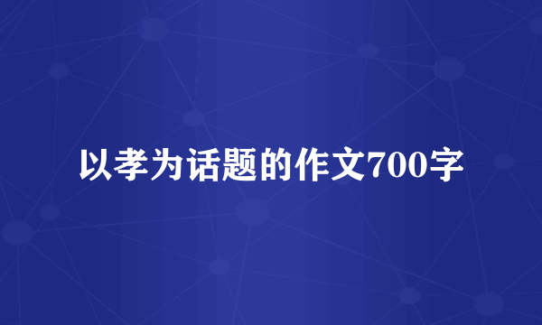 以孝为话题的作文700字