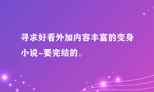 寻求好看外加内容丰富的变身小说~要完结的。