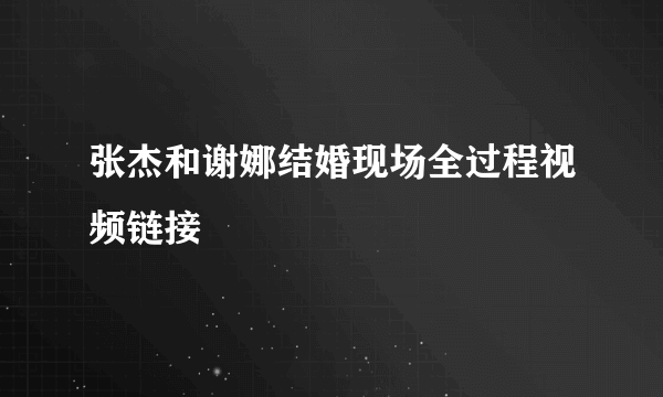 张杰和谢娜结婚现场全过程视频链接