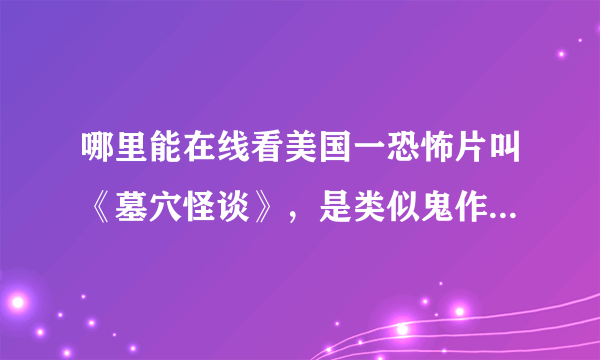 哪里能在线看美国一恐怖片叫《墓穴怪谈》，是类似鬼作秀形式的一部电影，不是地穴传说。