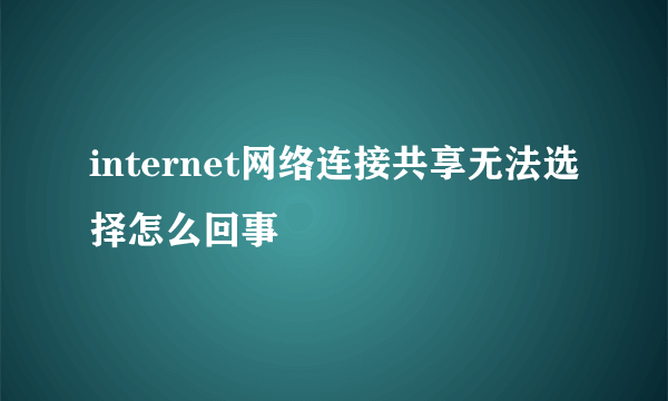 internet网络连接共享无法选择怎么回事