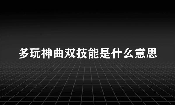 多玩神曲双技能是什么意思