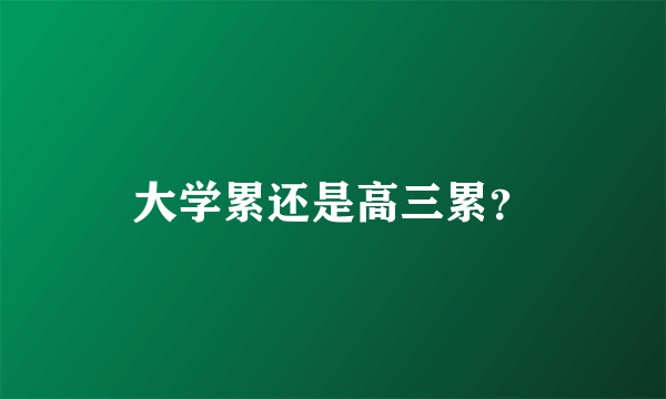 大学累还是高三累？