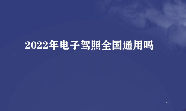 2022年电子驾照全国通用吗