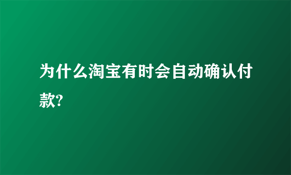 为什么淘宝有时会自动确认付款?