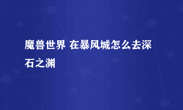 魔兽世界 在暴风城怎么去深石之渊