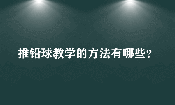 推铅球教学的方法有哪些？